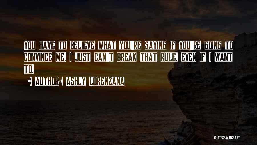Ashly Lorenzana Quotes: You Have To Believe What You're Saying If You're Going To Convince Me. I Just Can't Break That Rule, Even