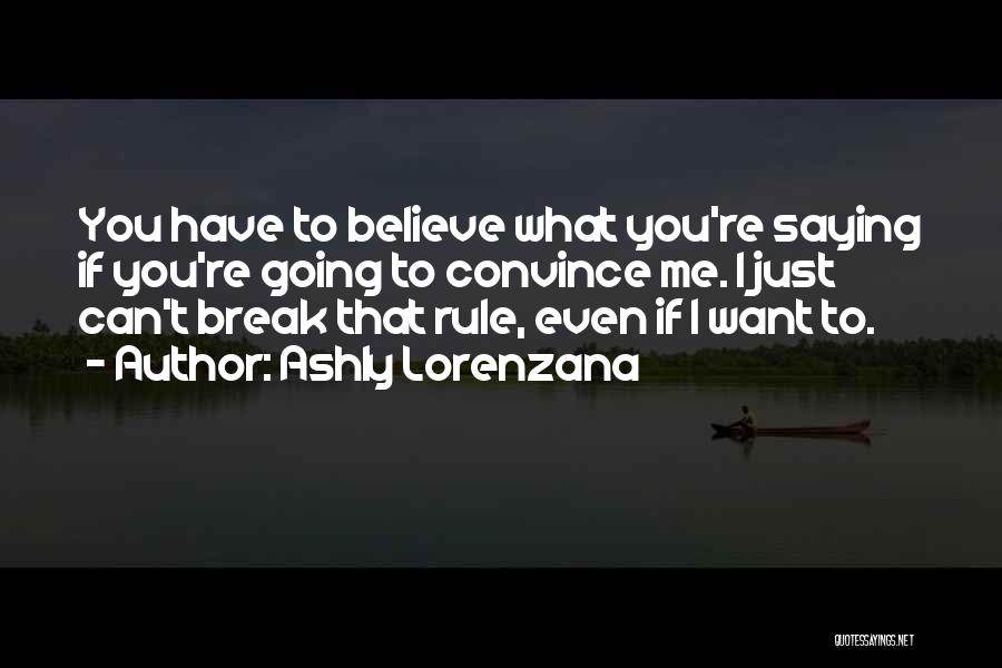 Ashly Lorenzana Quotes: You Have To Believe What You're Saying If You're Going To Convince Me. I Just Can't Break That Rule, Even