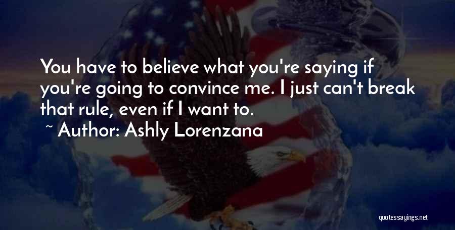Ashly Lorenzana Quotes: You Have To Believe What You're Saying If You're Going To Convince Me. I Just Can't Break That Rule, Even