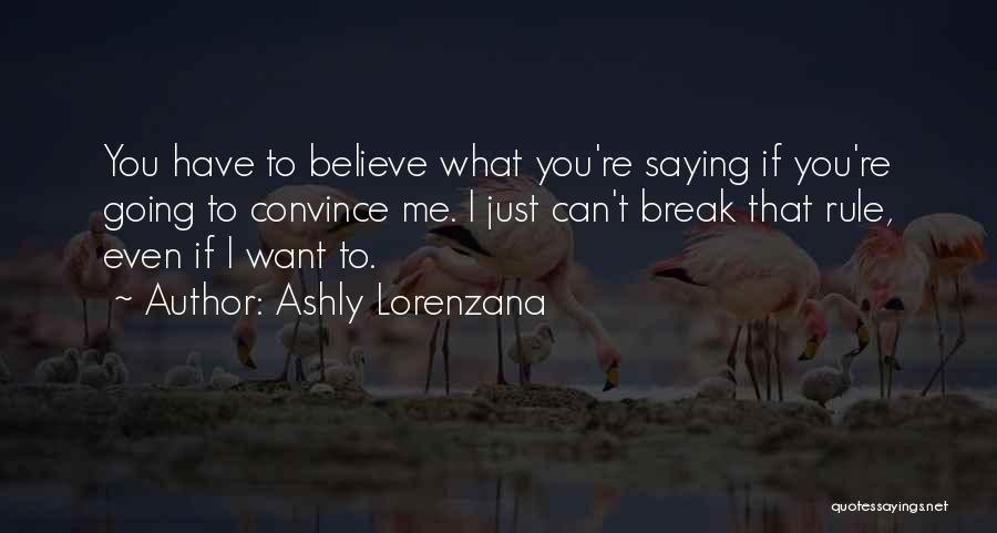Ashly Lorenzana Quotes: You Have To Believe What You're Saying If You're Going To Convince Me. I Just Can't Break That Rule, Even