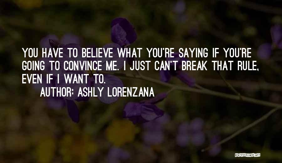 Ashly Lorenzana Quotes: You Have To Believe What You're Saying If You're Going To Convince Me. I Just Can't Break That Rule, Even