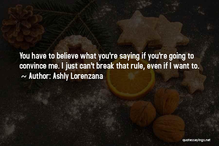Ashly Lorenzana Quotes: You Have To Believe What You're Saying If You're Going To Convince Me. I Just Can't Break That Rule, Even
