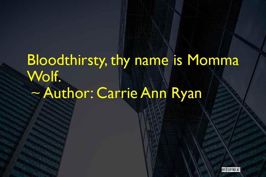 Carrie Ann Ryan Quotes: Bloodthirsty, Thy Name Is Momma Wolf.