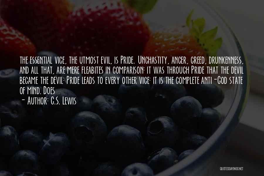 C.S. Lewis Quotes: The Essential Vice, The Utmost Evil, Is Pride. Unchastity, Anger, Greed, Drunkenness, And All That, Are Mere Fleabites In Comparison: