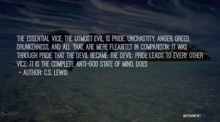 C.S. Lewis Quotes: The Essential Vice, The Utmost Evil, Is Pride. Unchastity, Anger, Greed, Drunkenness, And All That, Are Mere Fleabites In Comparison: