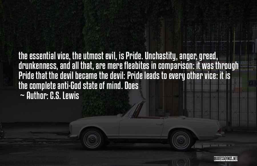 C.S. Lewis Quotes: The Essential Vice, The Utmost Evil, Is Pride. Unchastity, Anger, Greed, Drunkenness, And All That, Are Mere Fleabites In Comparison: