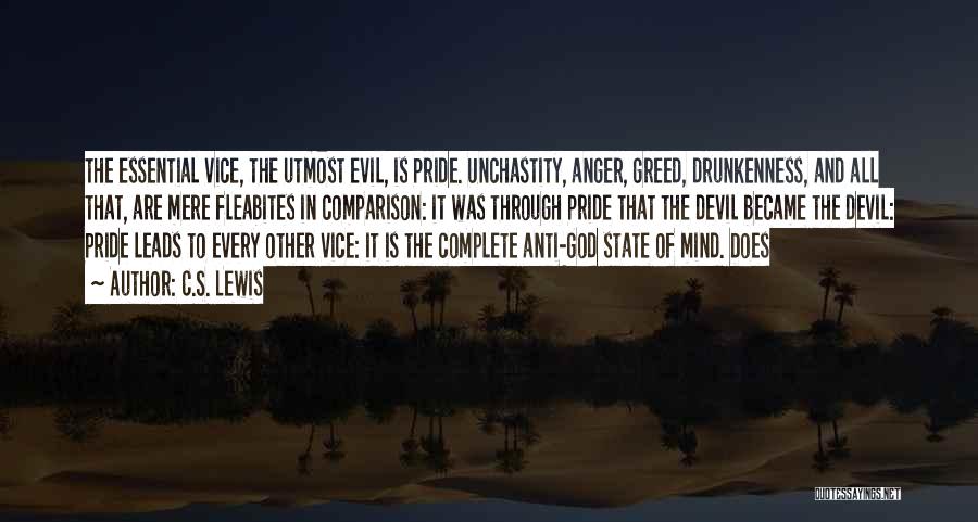 C.S. Lewis Quotes: The Essential Vice, The Utmost Evil, Is Pride. Unchastity, Anger, Greed, Drunkenness, And All That, Are Mere Fleabites In Comparison: