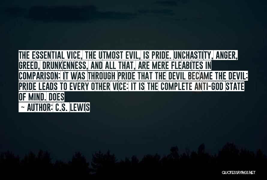 C.S. Lewis Quotes: The Essential Vice, The Utmost Evil, Is Pride. Unchastity, Anger, Greed, Drunkenness, And All That, Are Mere Fleabites In Comparison: