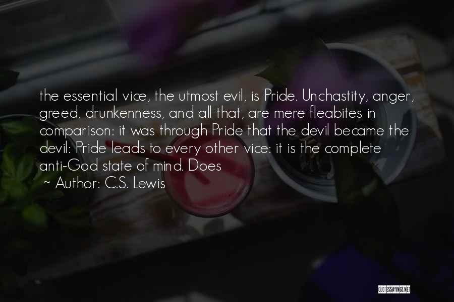 C.S. Lewis Quotes: The Essential Vice, The Utmost Evil, Is Pride. Unchastity, Anger, Greed, Drunkenness, And All That, Are Mere Fleabites In Comparison: