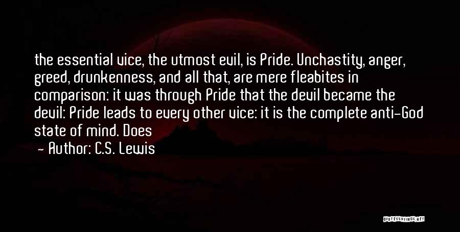 C.S. Lewis Quotes: The Essential Vice, The Utmost Evil, Is Pride. Unchastity, Anger, Greed, Drunkenness, And All That, Are Mere Fleabites In Comparison: