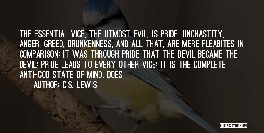 C.S. Lewis Quotes: The Essential Vice, The Utmost Evil, Is Pride. Unchastity, Anger, Greed, Drunkenness, And All That, Are Mere Fleabites In Comparison: