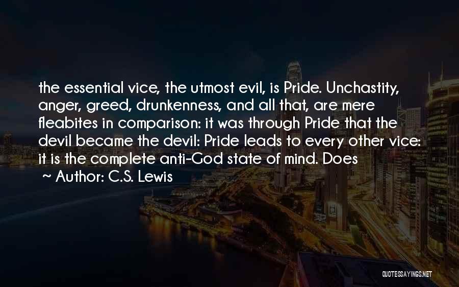C.S. Lewis Quotes: The Essential Vice, The Utmost Evil, Is Pride. Unchastity, Anger, Greed, Drunkenness, And All That, Are Mere Fleabites In Comparison: