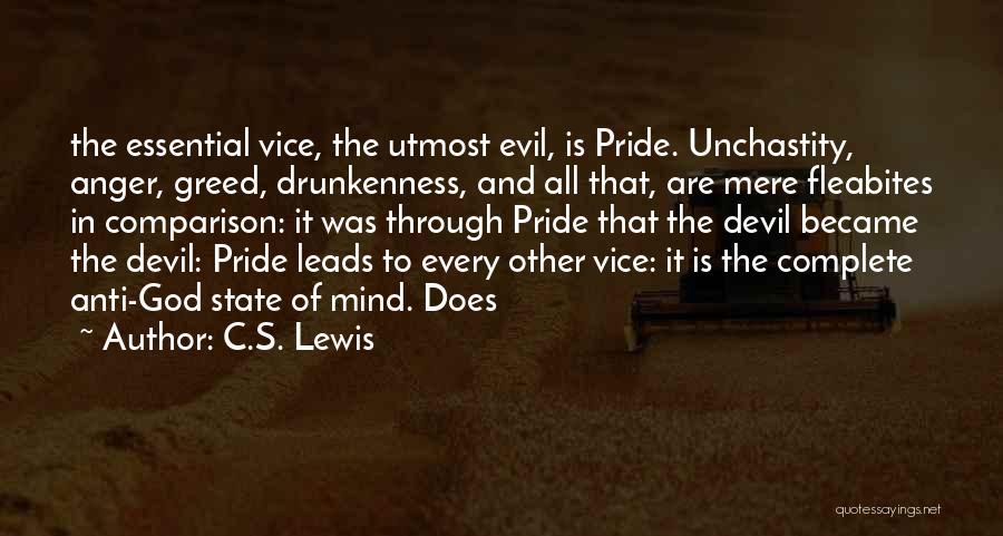 C.S. Lewis Quotes: The Essential Vice, The Utmost Evil, Is Pride. Unchastity, Anger, Greed, Drunkenness, And All That, Are Mere Fleabites In Comparison: