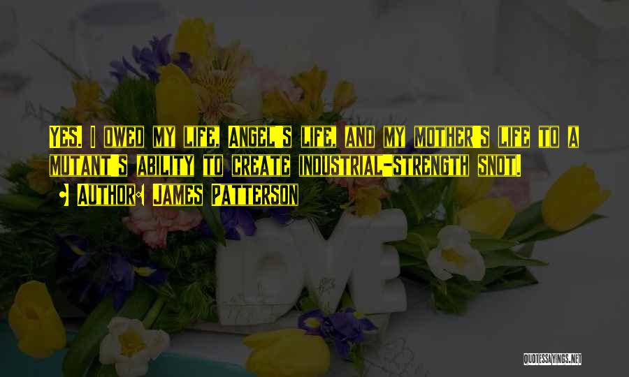 James Patterson Quotes: Yes. I Owed My Life, Angel's Life, And My Mother's Life To A Mutant's Ability To Create Industrial-strength Snot.