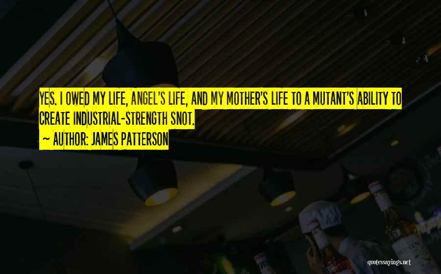 James Patterson Quotes: Yes. I Owed My Life, Angel's Life, And My Mother's Life To A Mutant's Ability To Create Industrial-strength Snot.