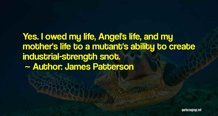 James Patterson Quotes: Yes. I Owed My Life, Angel's Life, And My Mother's Life To A Mutant's Ability To Create Industrial-strength Snot.