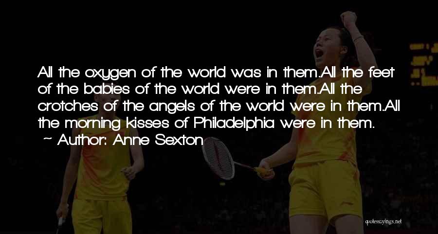 Anne Sexton Quotes: All The Oxygen Of The World Was In Them.all The Feet Of The Babies Of The World Were In Them.all