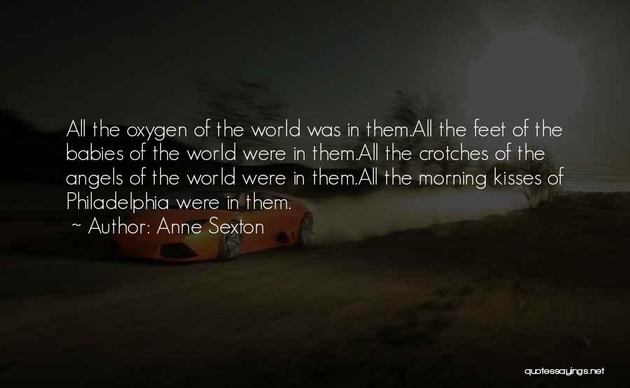 Anne Sexton Quotes: All The Oxygen Of The World Was In Them.all The Feet Of The Babies Of The World Were In Them.all