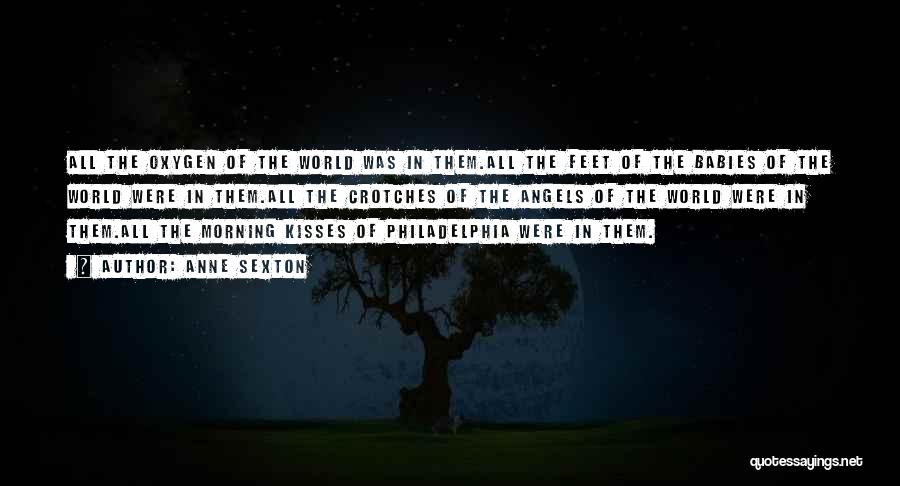 Anne Sexton Quotes: All The Oxygen Of The World Was In Them.all The Feet Of The Babies Of The World Were In Them.all