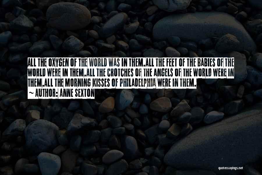 Anne Sexton Quotes: All The Oxygen Of The World Was In Them.all The Feet Of The Babies Of The World Were In Them.all