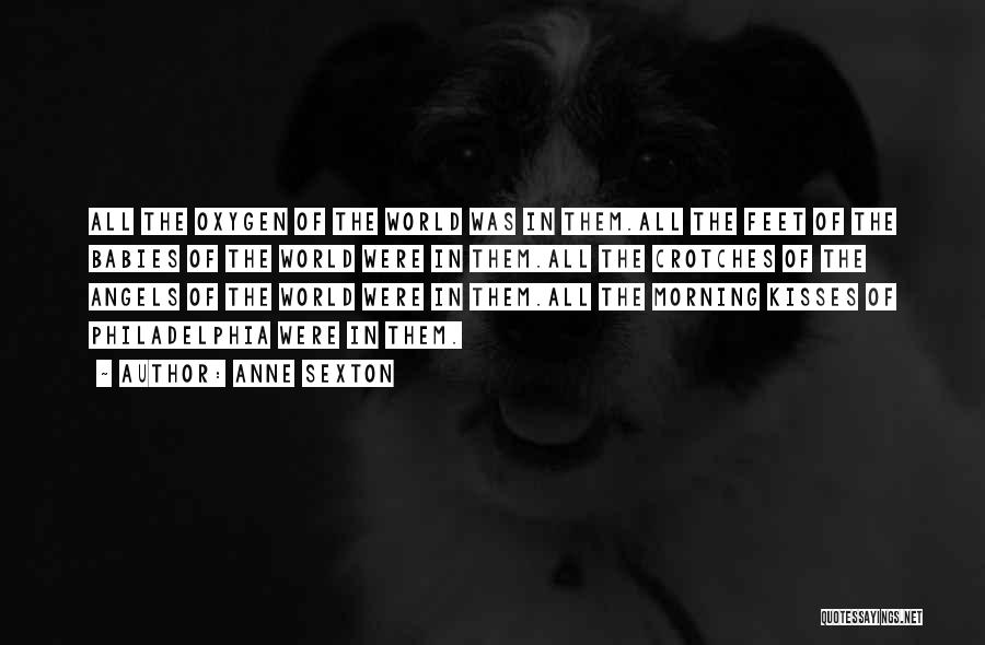 Anne Sexton Quotes: All The Oxygen Of The World Was In Them.all The Feet Of The Babies Of The World Were In Them.all