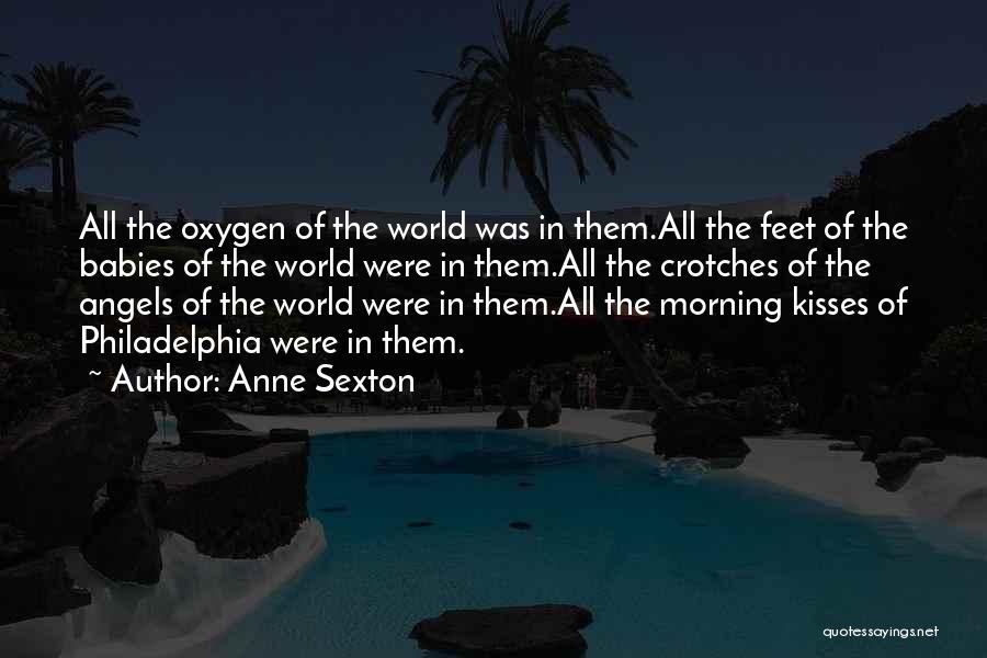 Anne Sexton Quotes: All The Oxygen Of The World Was In Them.all The Feet Of The Babies Of The World Were In Them.all