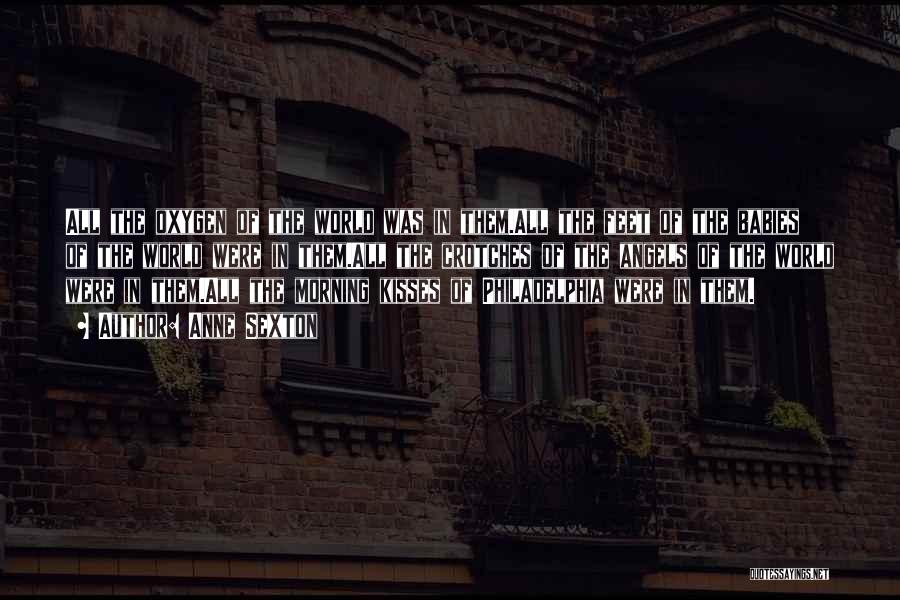 Anne Sexton Quotes: All The Oxygen Of The World Was In Them.all The Feet Of The Babies Of The World Were In Them.all