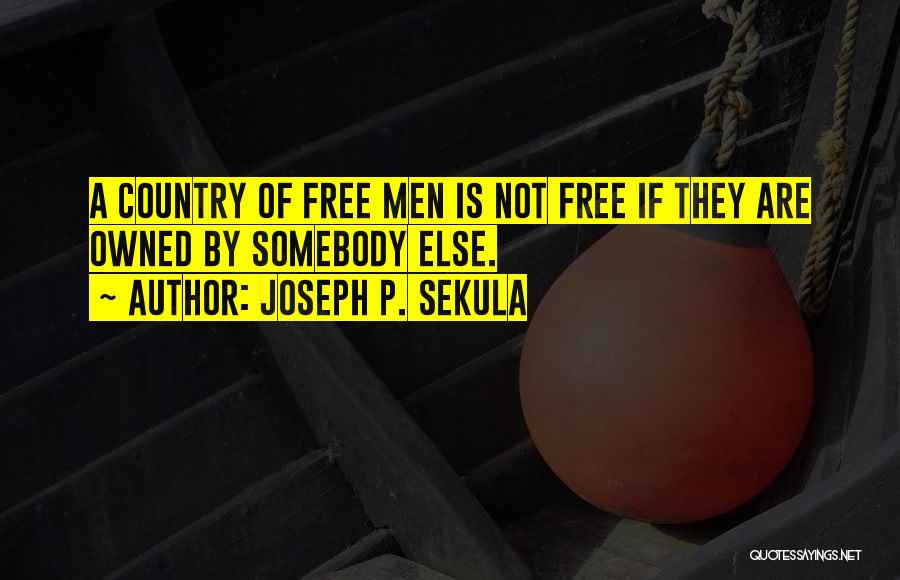 Joseph P. Sekula Quotes: A Country Of Free Men Is Not Free If They Are Owned By Somebody Else.