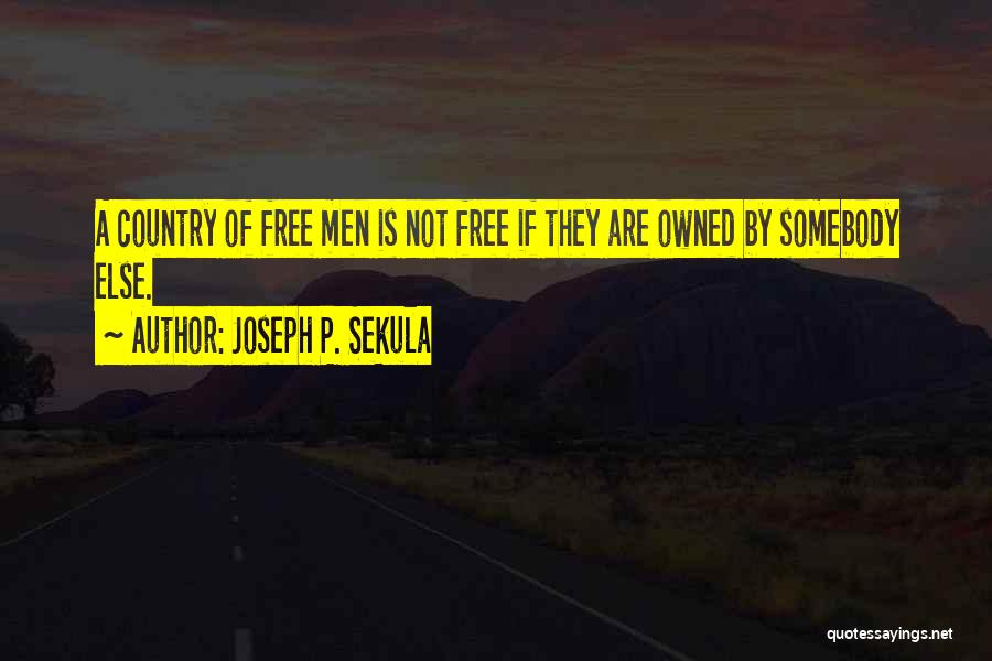 Joseph P. Sekula Quotes: A Country Of Free Men Is Not Free If They Are Owned By Somebody Else.