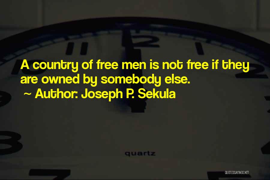 Joseph P. Sekula Quotes: A Country Of Free Men Is Not Free If They Are Owned By Somebody Else.