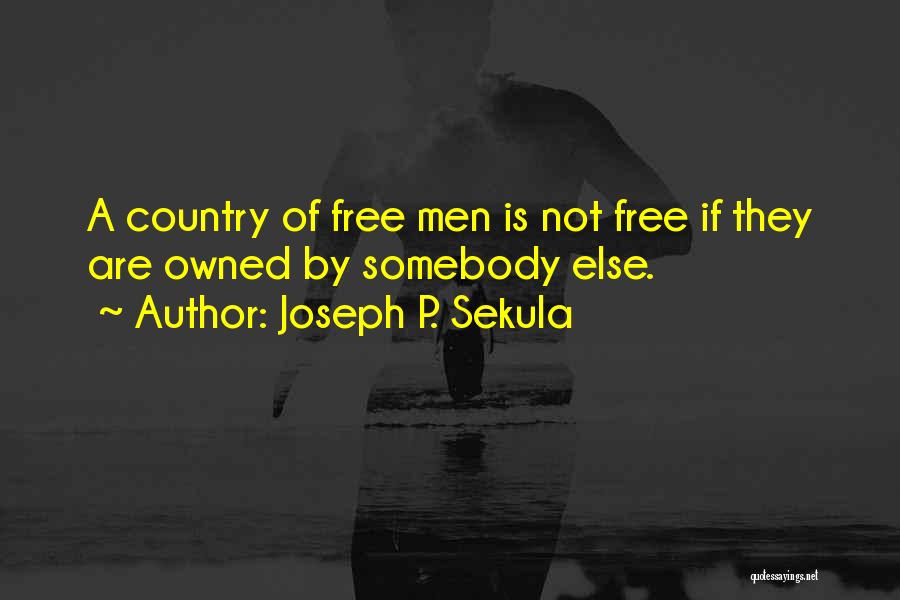 Joseph P. Sekula Quotes: A Country Of Free Men Is Not Free If They Are Owned By Somebody Else.
