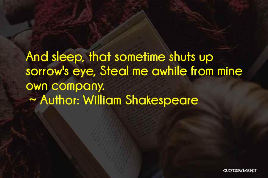 William Shakespeare Quotes: And Sleep, That Sometime Shuts Up Sorrow's Eye, Steal Me Awhile From Mine Own Company.