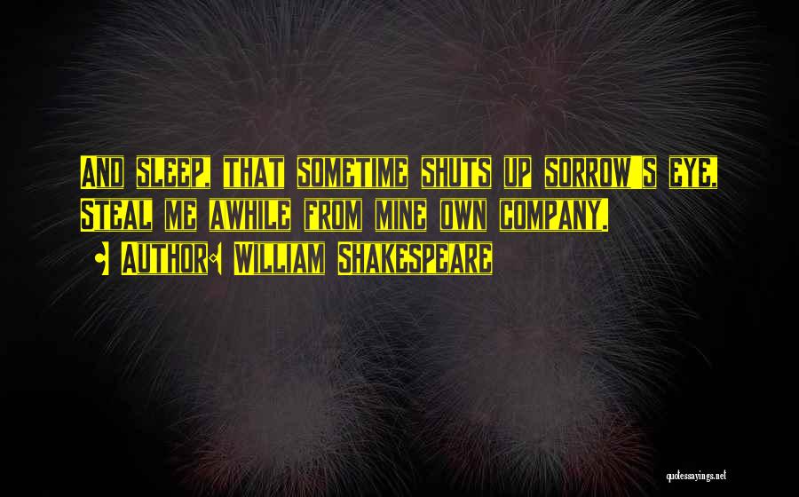 William Shakespeare Quotes: And Sleep, That Sometime Shuts Up Sorrow's Eye, Steal Me Awhile From Mine Own Company.