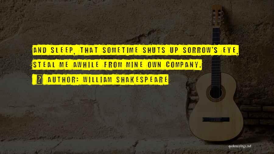 William Shakespeare Quotes: And Sleep, That Sometime Shuts Up Sorrow's Eye, Steal Me Awhile From Mine Own Company.