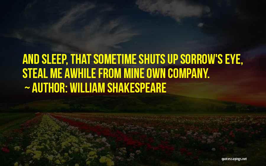 William Shakespeare Quotes: And Sleep, That Sometime Shuts Up Sorrow's Eye, Steal Me Awhile From Mine Own Company.