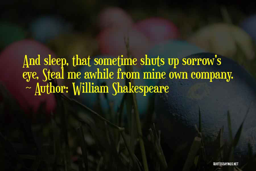 William Shakespeare Quotes: And Sleep, That Sometime Shuts Up Sorrow's Eye, Steal Me Awhile From Mine Own Company.