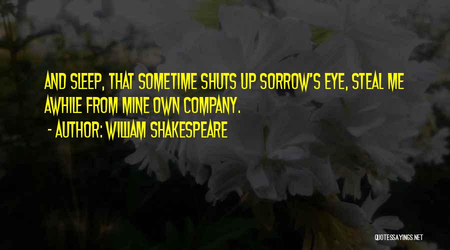 William Shakespeare Quotes: And Sleep, That Sometime Shuts Up Sorrow's Eye, Steal Me Awhile From Mine Own Company.