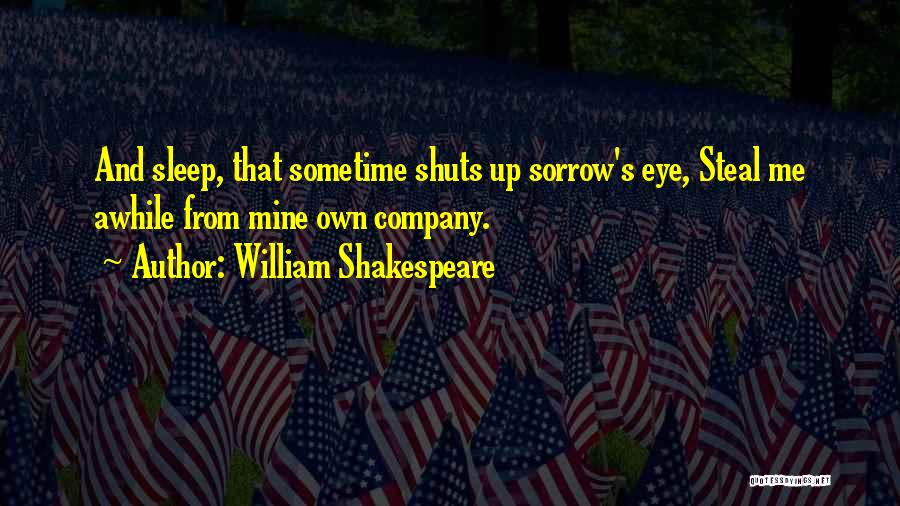 William Shakespeare Quotes: And Sleep, That Sometime Shuts Up Sorrow's Eye, Steal Me Awhile From Mine Own Company.