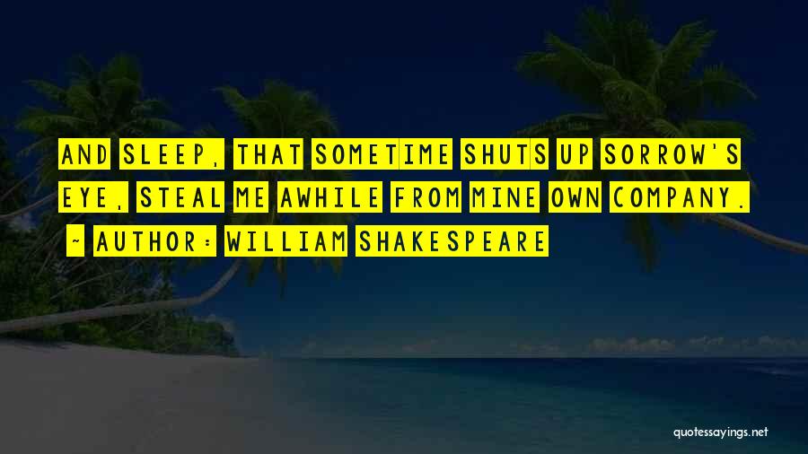 William Shakespeare Quotes: And Sleep, That Sometime Shuts Up Sorrow's Eye, Steal Me Awhile From Mine Own Company.