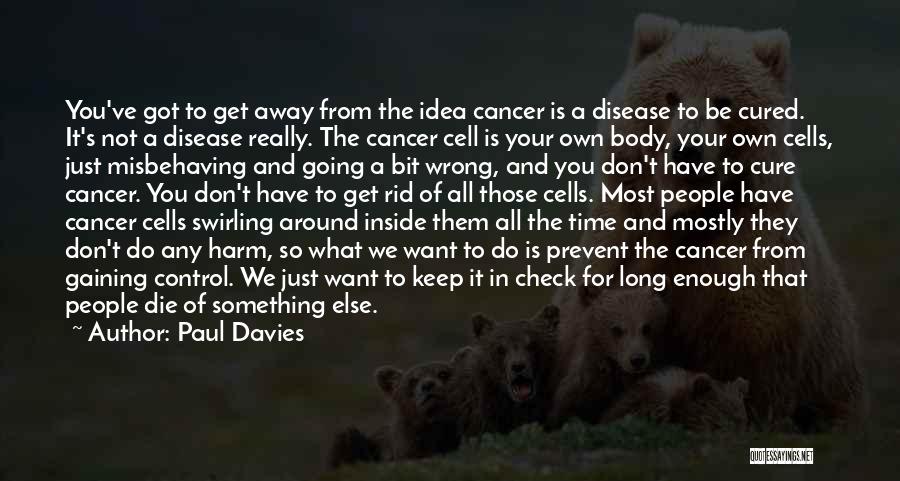 Paul Davies Quotes: You've Got To Get Away From The Idea Cancer Is A Disease To Be Cured. It's Not A Disease Really.