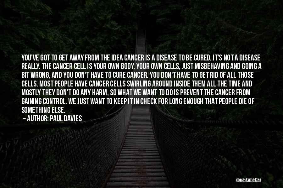 Paul Davies Quotes: You've Got To Get Away From The Idea Cancer Is A Disease To Be Cured. It's Not A Disease Really.