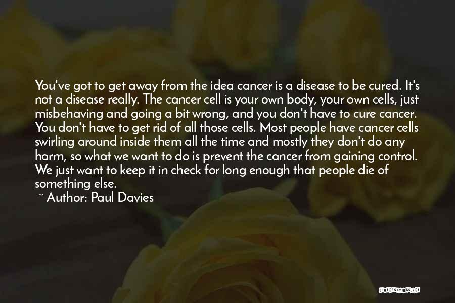 Paul Davies Quotes: You've Got To Get Away From The Idea Cancer Is A Disease To Be Cured. It's Not A Disease Really.