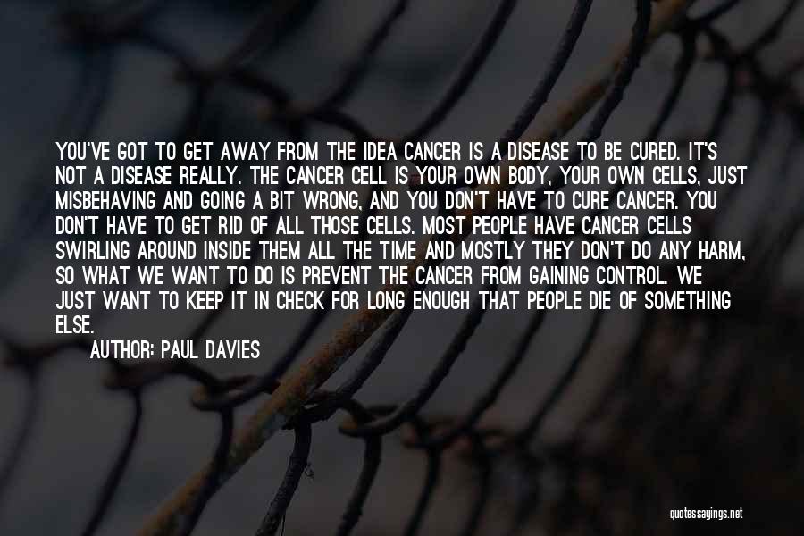 Paul Davies Quotes: You've Got To Get Away From The Idea Cancer Is A Disease To Be Cured. It's Not A Disease Really.