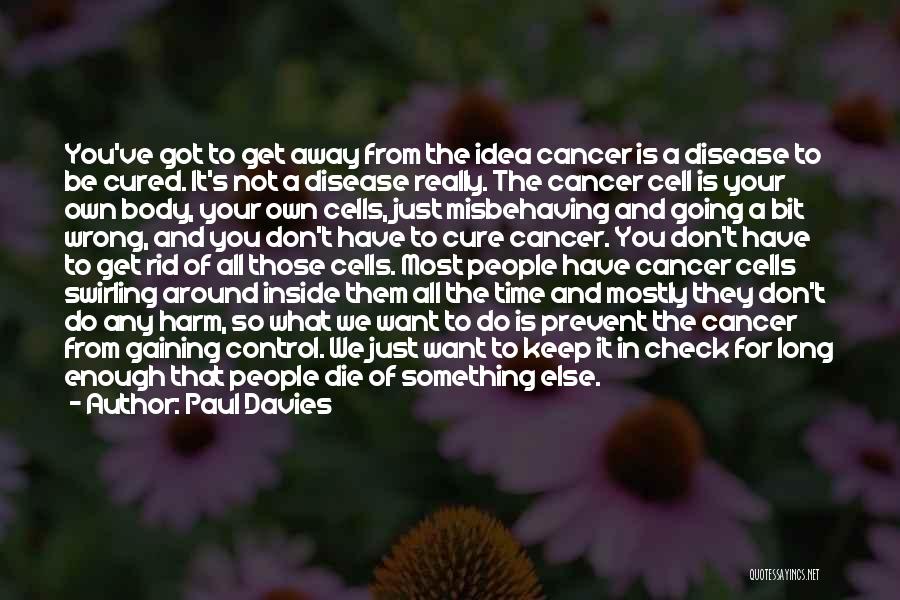 Paul Davies Quotes: You've Got To Get Away From The Idea Cancer Is A Disease To Be Cured. It's Not A Disease Really.