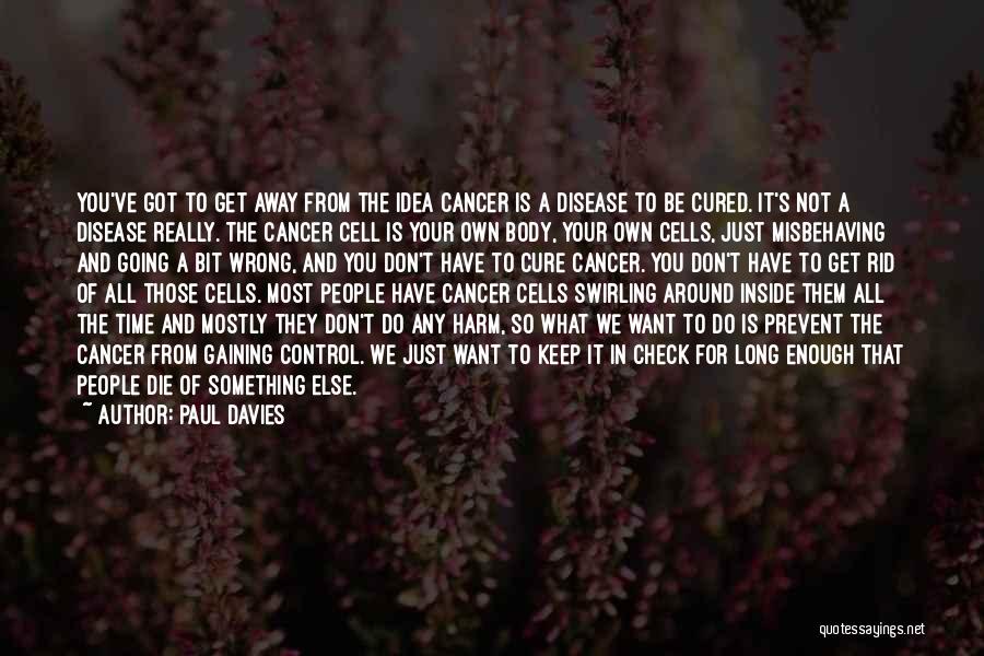 Paul Davies Quotes: You've Got To Get Away From The Idea Cancer Is A Disease To Be Cured. It's Not A Disease Really.