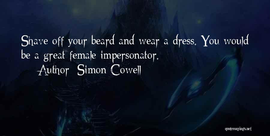 Simon Cowell Quotes: Shave Off Your Beard And Wear A Dress. You Would Be A Great Female Impersonator.