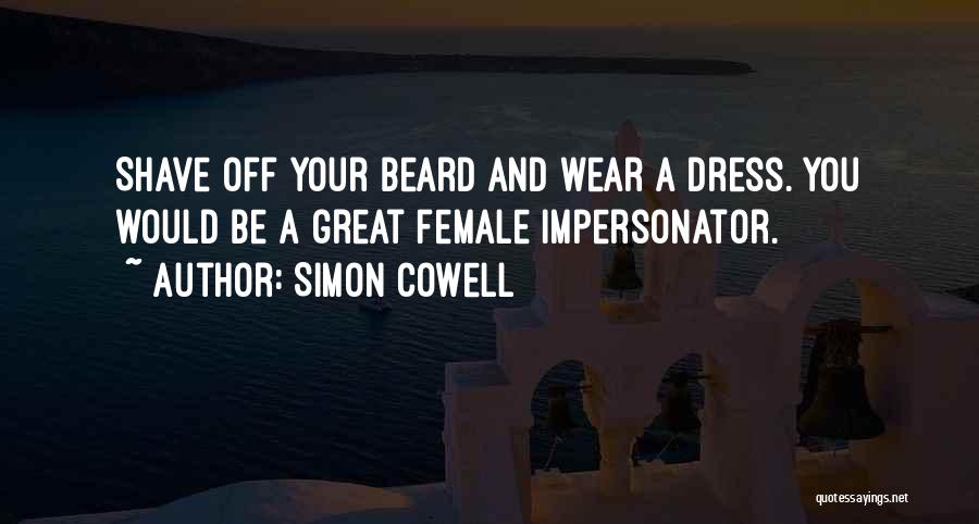 Simon Cowell Quotes: Shave Off Your Beard And Wear A Dress. You Would Be A Great Female Impersonator.