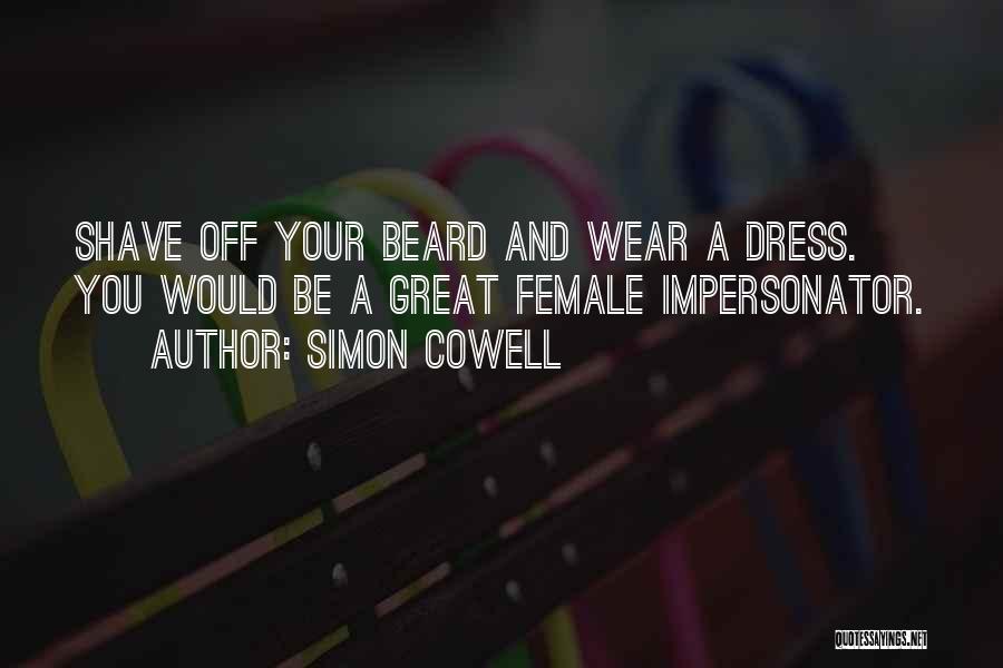 Simon Cowell Quotes: Shave Off Your Beard And Wear A Dress. You Would Be A Great Female Impersonator.