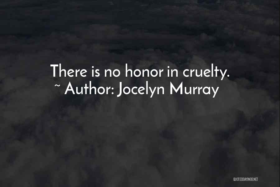 Jocelyn Murray Quotes: There Is No Honor In Cruelty.