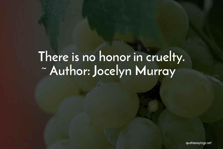 Jocelyn Murray Quotes: There Is No Honor In Cruelty.